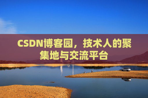 CSDN博客园,技术人的聚集地与交流平台 CSDN博客园,技术人的聚集地与交流平台
